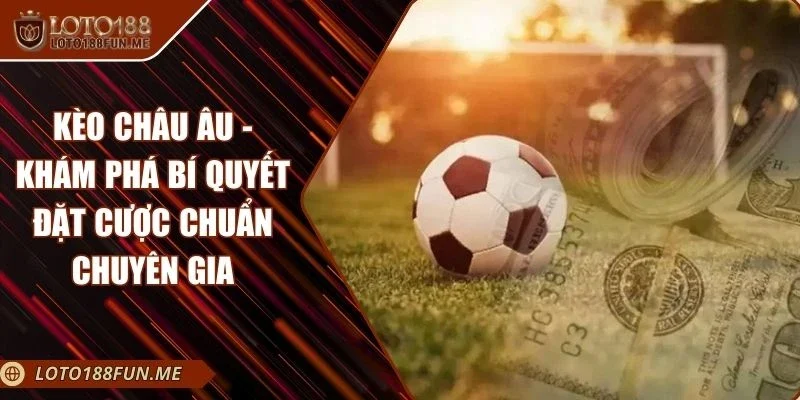 Kèo Châu Âu - Khám Phá Bí Quyết Đặt Cược Chuẩn Chuyên Gia