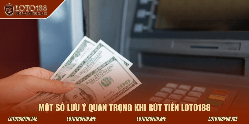 Một số lưu ý quan trọng khi rút tiền LOTO188