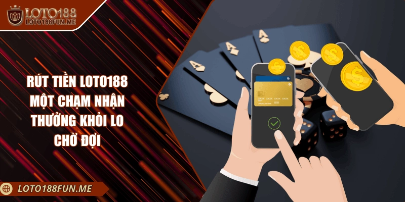 Rút Tiền Loto188 – Một Chạm Nhận Thưởng Khỏi Lo Chờ Đợi