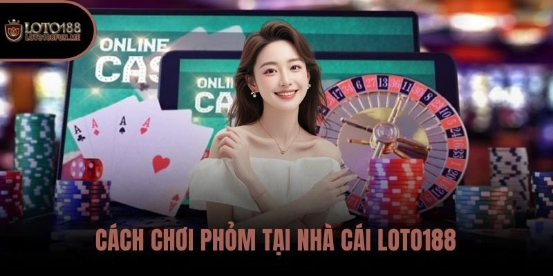 Cách chơi Phỏm tại nhà cái LOTO188