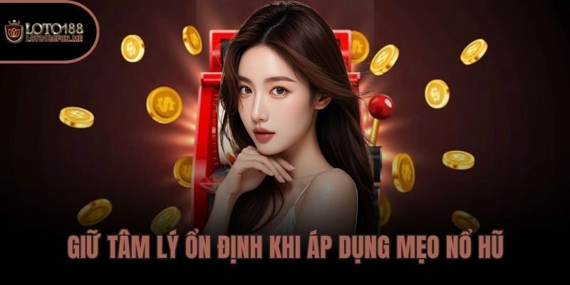 Giữ tâm lý ổn định khi áp dụng mẹo nổ hũ